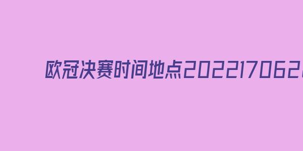 欧冠决赛时间地点2022年8月几号开始