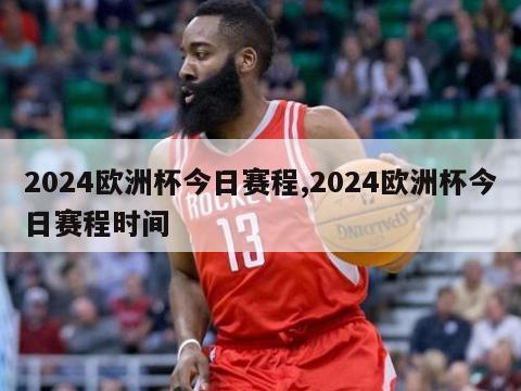 2024欧洲杯今日赛程,2024欧洲杯今日赛程时间