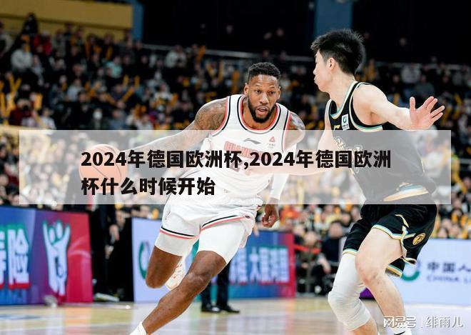 2024年德国欧洲杯,2024年德国欧洲杯什么时候开始