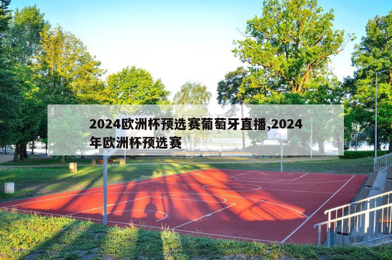 2024欧洲杯预选赛葡萄牙直播,2024年欧洲杯预选赛