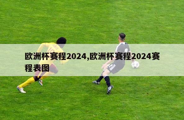 欧洲杯赛程2024,欧洲杯赛程2024赛程表图