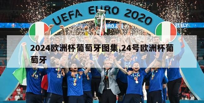 2024欧洲杯葡萄牙图集,24号欧洲杯葡萄牙