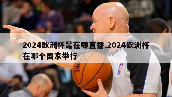 2024欧洲杯是在哪直播,2024欧洲杯在哪个国家举行