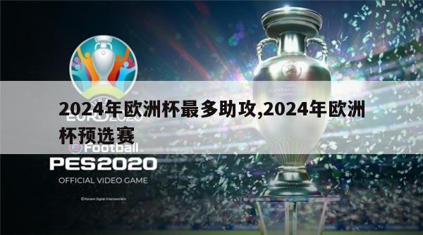 2024年欧洲杯最多助攻,2024年欧洲杯预选赛